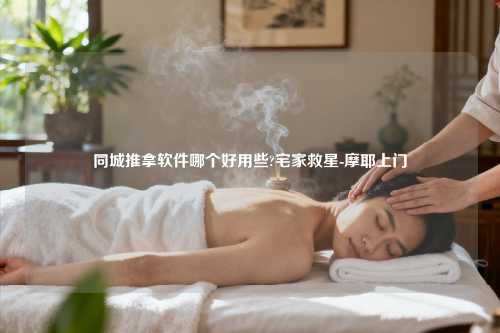 同城推拿软件哪个好用些?宅家救星-摩耶上门