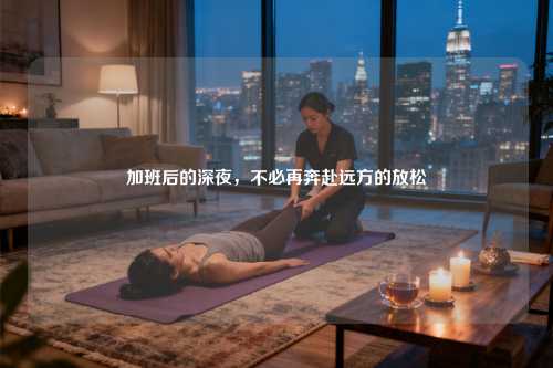 加班后的深夜，不必再奔赴远方的放松
